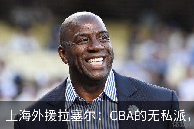 上海外援拉塞尔：CBA的无私派，团队篮球引热议