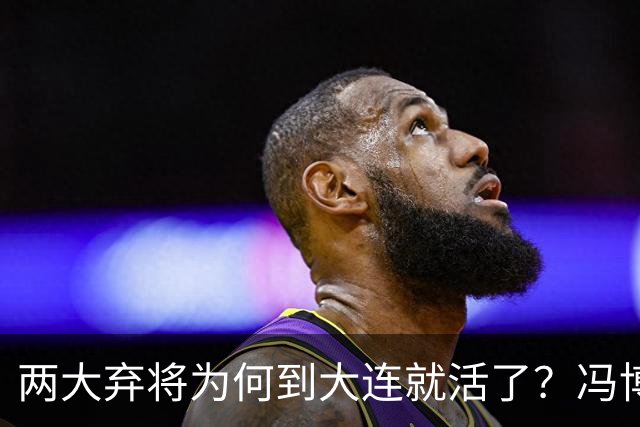两大弃将为何到大连就活了？冯博轩+德尔加多的成功逆袭，揭开最扎心的真相！