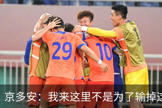 京多安：我来这里不是为了输掉这种类型的比赛的