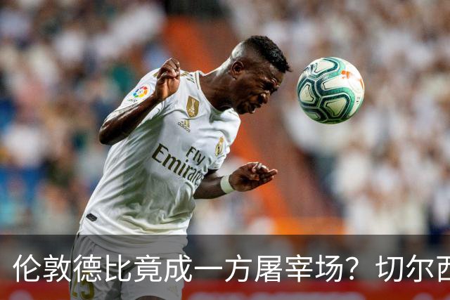 伦敦德比竟成一方屠宰场？切尔西有望七擒热刺