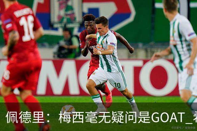 佩德里：梅西毫无疑问是GOAT 希望他儿子来巴萨 有他一半水平都行