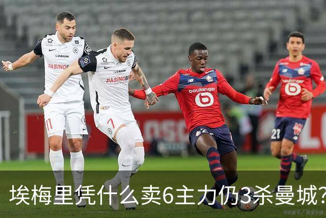 埃梅里凭什么卖6主力仍3杀曼城？
