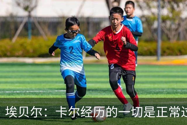 埃贝尔：卡尔经历的一切是正常过程，相信他能找回自己的水平