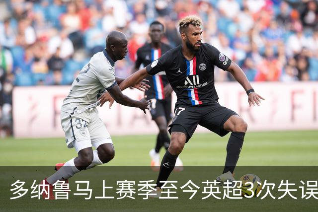 多纳鲁马上赛季至今英超3次失误致丢球，门将中第三多