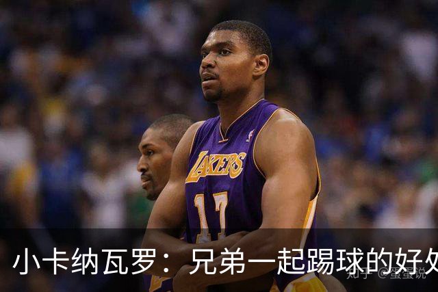 小卡纳瓦罗：兄弟一起踢球的好处？至少他不会因传球失误就骂你妈
