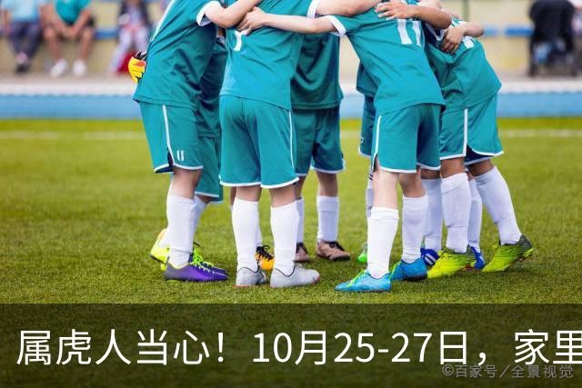 属虎人当心！10月25-27日，家里这个人要害人了，一定要留心