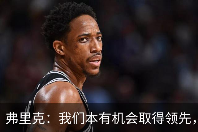 弗里克：我们本有机会取得领先，但我们踢得不够流畅