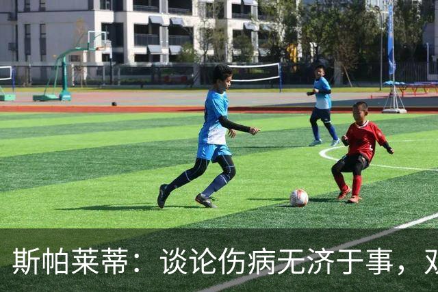 斯帕莱蒂：谈论伤病无济于事，双前锋首发未必是最佳选择