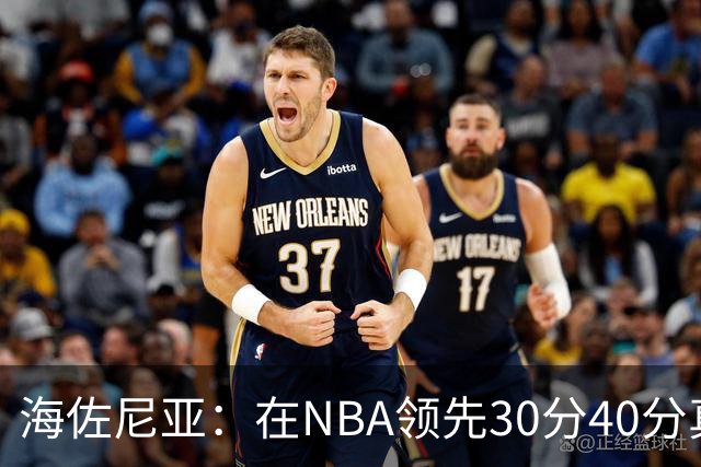 海佐尼亚：在NBA领先30分40分真的什么都不算 在欧洲就很难追回来