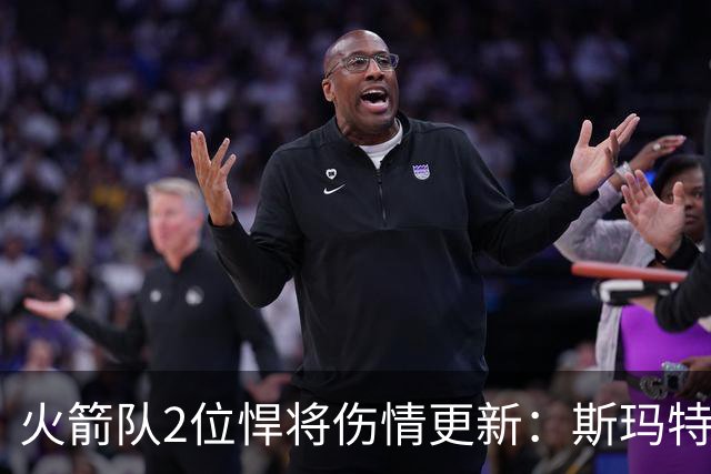 火箭队2位悍将伤情更新：斯玛特对战雄鹿大概率复出，申京或缺阵多场