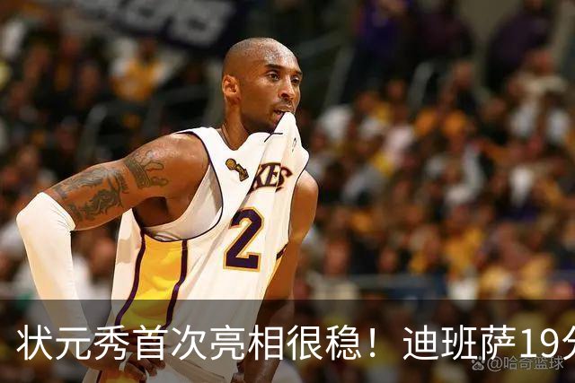 状元秀首次亮相很稳！迪班萨19分全队最高 12投8中
