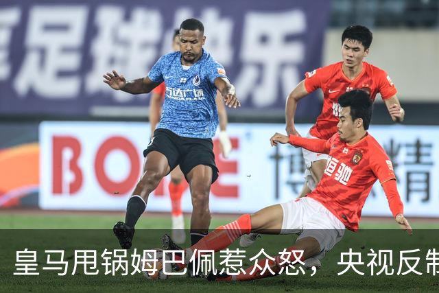 皇马甩锅姆巴佩惹众怒，央视反制尽显底线
