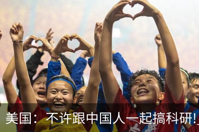 美国：不许跟中国人一起搞科研! 美国科学家：那我只好不研究了!