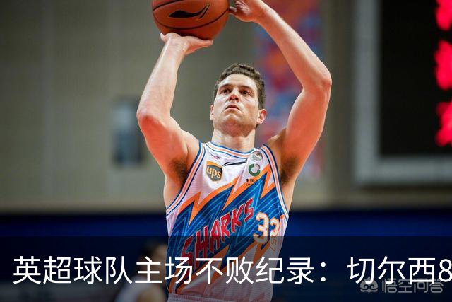 英超球队主场不败纪录：切尔西86场居首
