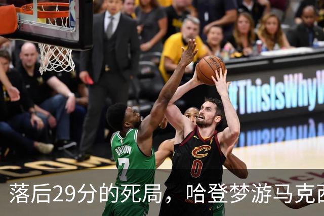 落后29分的死局，哈登梦游马克西爆发，这股反扑砸碎了多少铁律？