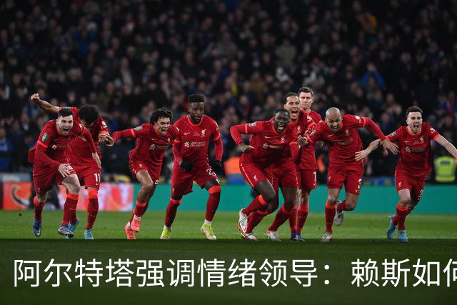 阿尔特塔强调情绪领导：赖斯如何变身阿森纳核心