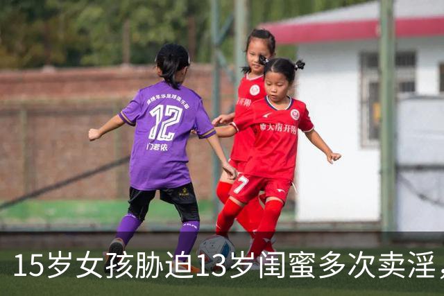15岁女孩胁迫13岁闺蜜多次卖淫，一审被判强奸罪，获刑五年六个月；10名嫖客均被判强奸罪